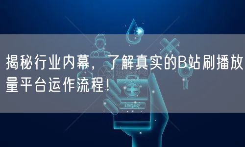 揭秘行业内幕，了解真实的B站刷播放量平台运作流程！