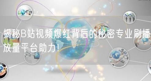 揭秘B站视频爆红背后的秘密专业刷播放量平台助力！