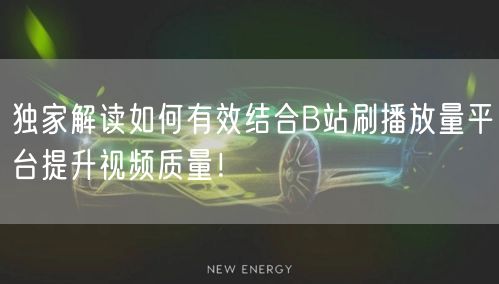 独家解读如何有效结合B站刷播放量平台提升视频质量！