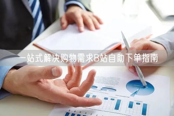 一站式解决购物需求B站自助下单指南