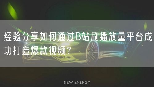 经验分享如何通过B站刷播放量平台成功打造爆款视频？