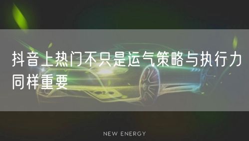 抖音上热门不只是运气策略与执行力同样重要