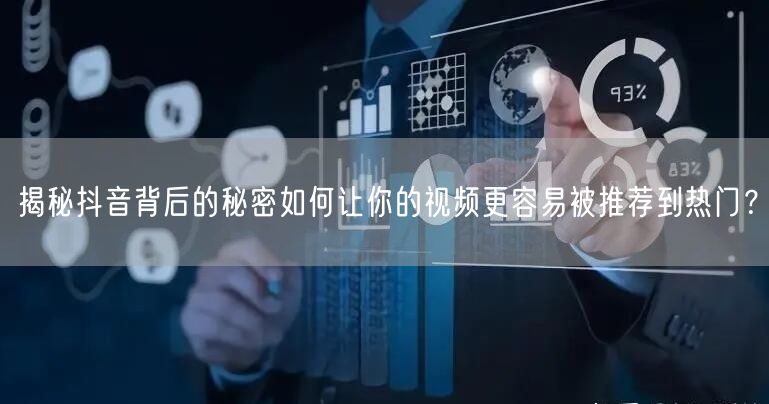 揭秘抖音背后的秘密如何让你的视频更容易被推荐到热门？