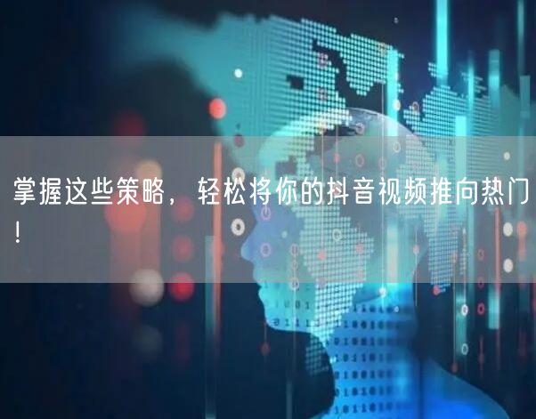 掌握这些策略，轻松将你的抖音视频推向热门！