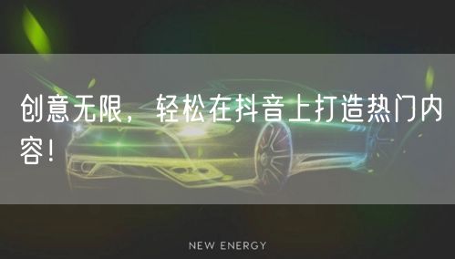 创意无限，轻松在抖音上打造热门内容！