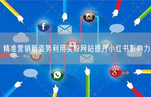 精准营销新姿势利用买粉网站提升小红书影响力