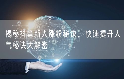 揭秘抖音新人涨粉秘诀，快速提升人气秘诀大解密