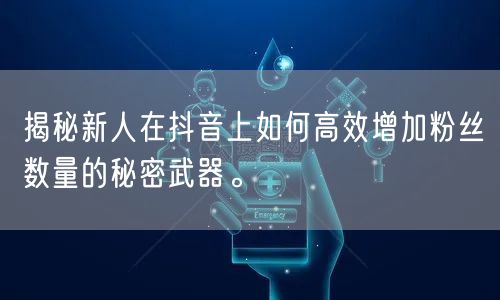 揭秘新人在抖音上如何高效增加粉丝数量的秘密武器。