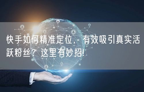 快手如何精准定位，有效吸引真实活跃粉丝？这里有妙招!