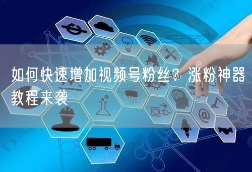 如何快速增加视频号粉丝？涨粉神器教程来袭