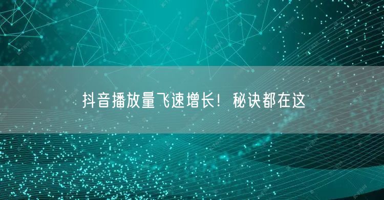 抖音播放量飞速增长！秘诀都在这