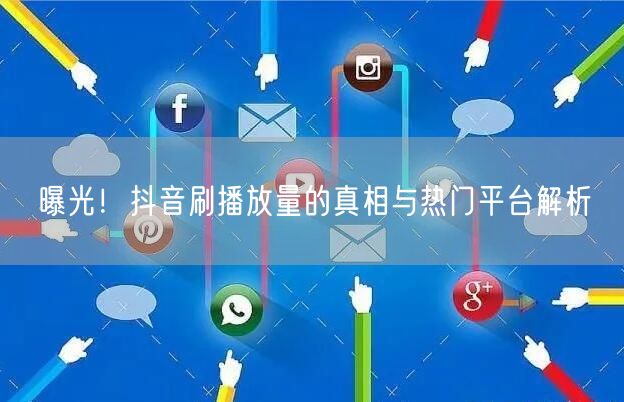 曝光！抖音刷播放量的真相与热门平台解析
