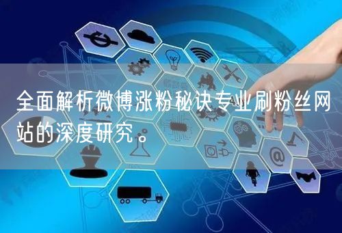 全面解析微博涨粉秘诀专业刷粉丝网站的深度研究。