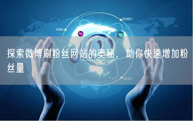 探索微博刷粉丝网站的奥秘，助你快速增加粉丝量