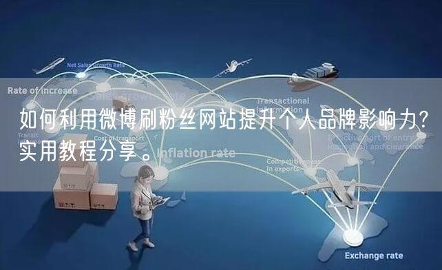 如何利用微博刷粉丝网站提升个人品牌影响力？实用教程分享。