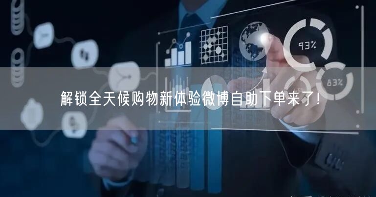 解锁全天候购物新体验微博自助下单来了！