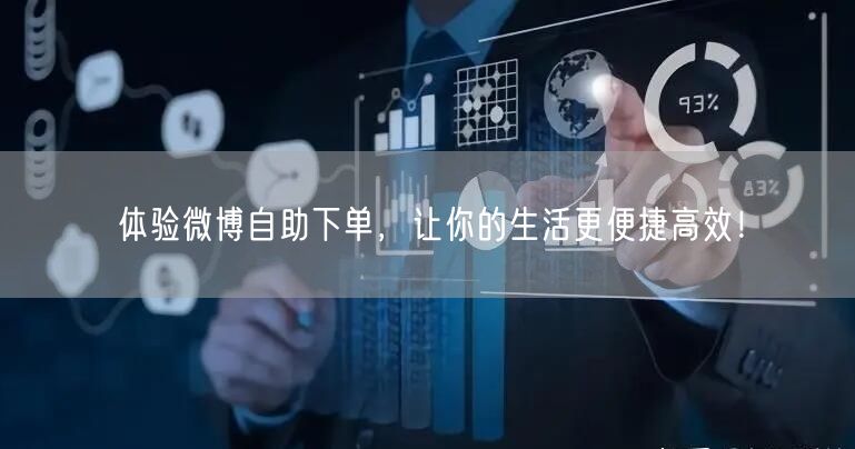 体验微博自助下单，让你的生活更便捷高效！