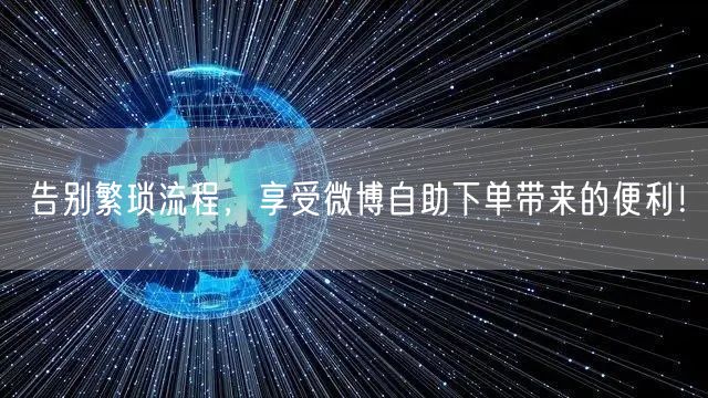 告别繁琐流程，享受微博自助下单带来的便利！