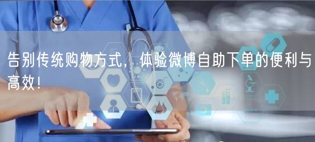 告别传统购物方式，体验微博自助下单的便利与高效！