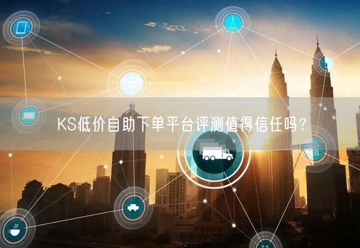 KS低价自助下单平台评测值得信任吗？