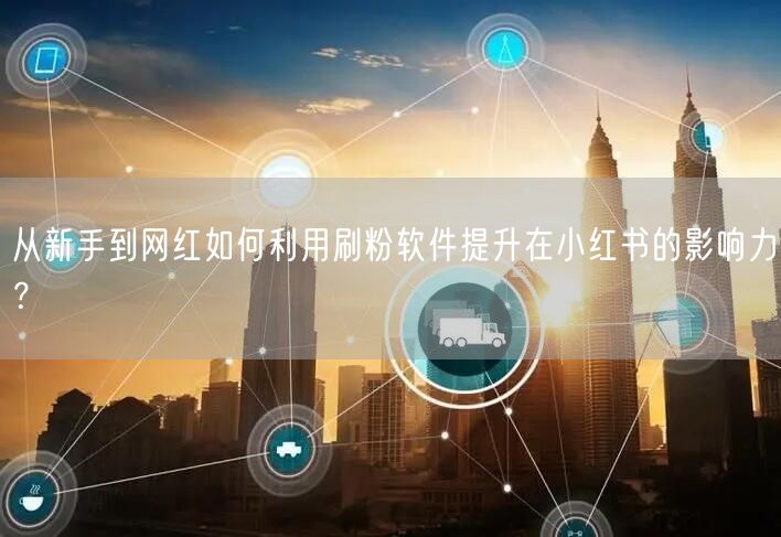 从新手到网红如何利用刷粉软件提升在小红书的影响力？