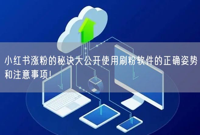 小红书涨粉的秘诀大公开使用刷粉软件的正确姿势和注意事项！