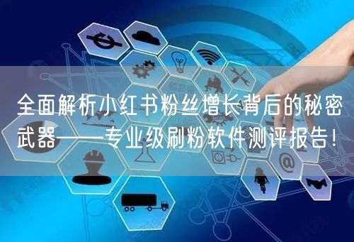 全面解析小红书粉丝增长背后的秘密武器——专业级刷粉软件测评报告！