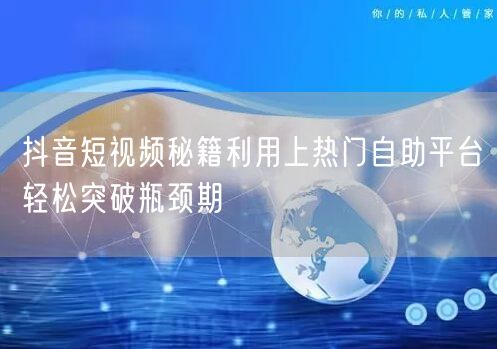 抖音短视频秘籍利用上热门自助平台轻松突破瓶颈期
