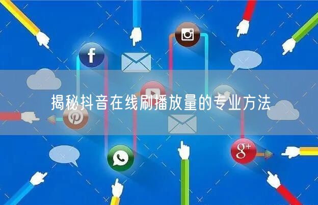 揭秘抖音在线刷播放量的专业方法