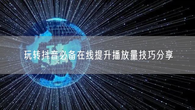玩转抖音必备在线提升播放量技巧分享
