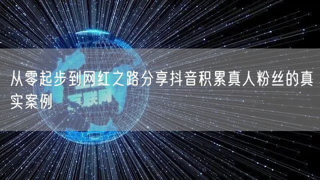 从零起步到网红之路分享抖音积累真人粉丝的真实案例