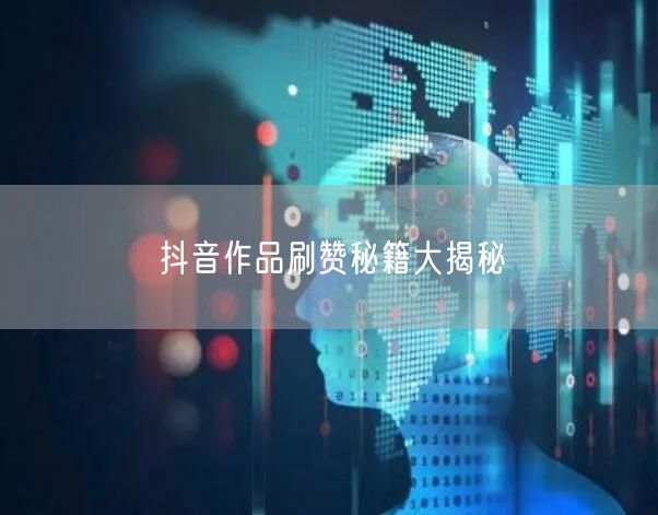 抖音作品刷赞秘籍大揭秘