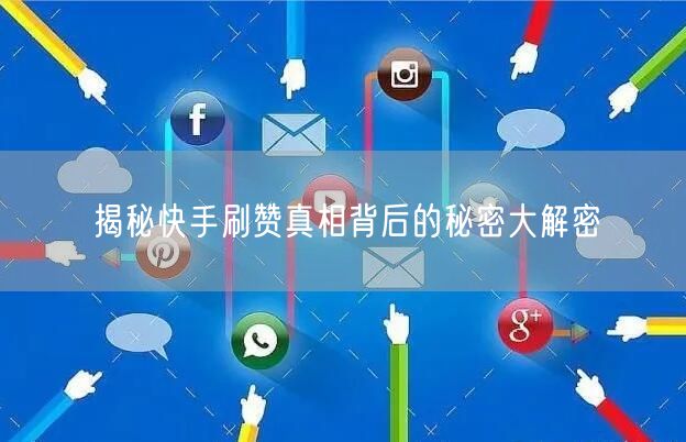 揭秘快手刷赞真相背后的秘密大解密