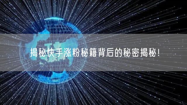 揭秘快手涨粉秘籍背后的秘密揭秘！