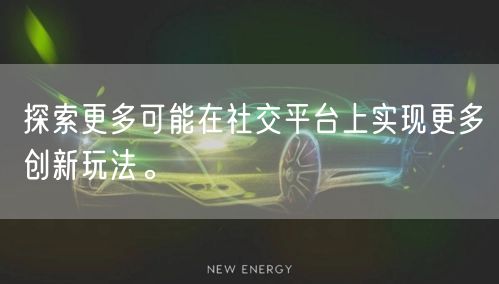 探索更多可能在社交平台上实现更多创新玩法。