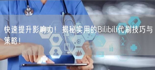 快速提升影响力！揭秘实用的Bilibili代刷技巧与策略！