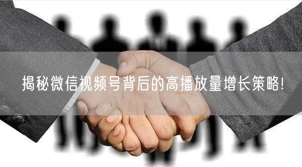 揭秘微信视频号背后的高播放量增长策略!