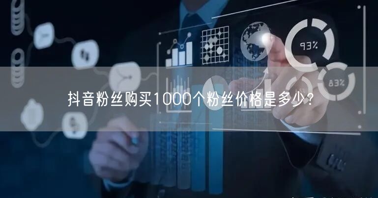抖音粉丝购买1000个粉丝价格是多少？