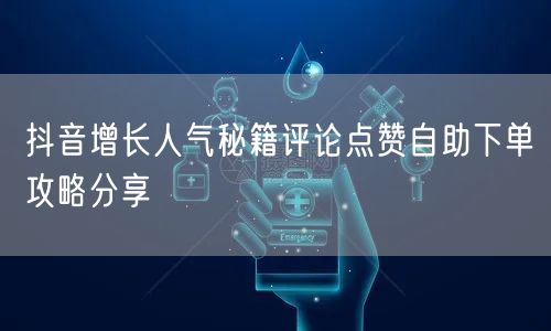抖音增长人气秘籍评论点赞自助下单攻略分享