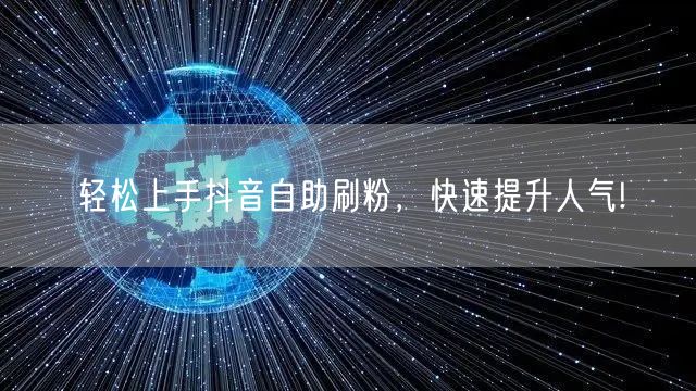 轻松上手抖音自助刷粉，快速提升人气!
