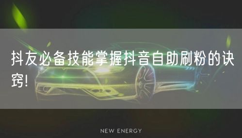 抖友必备技能掌握抖音自助刷粉的诀窍!