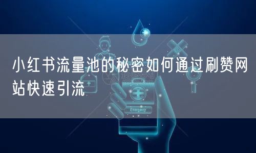 小红书流量池的秘密如何通过刷赞网站快速引流