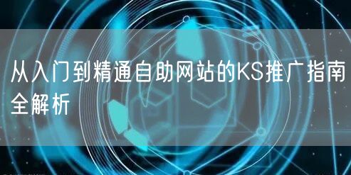 从入门到精通自助网站的KS推广指南全解析