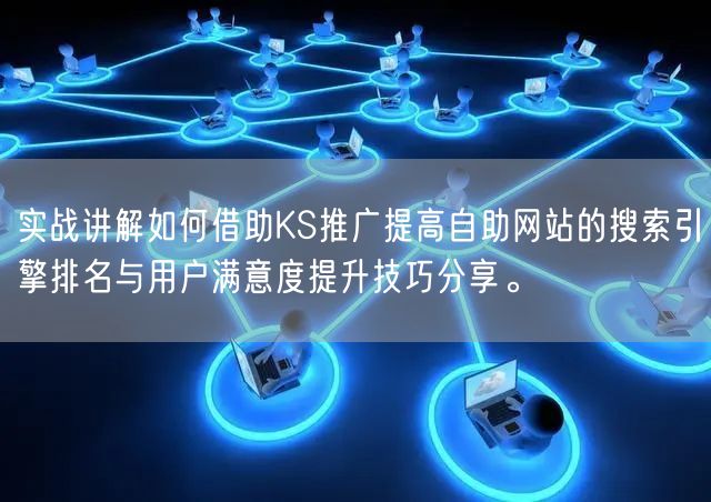 实战讲解如何借助KS推广提高自助网站的搜索引擎排名与用户满意度提升技巧分享。