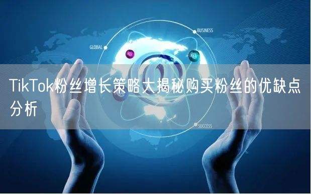 TikTok粉丝增长策略大揭秘购买粉丝的优缺点分析
