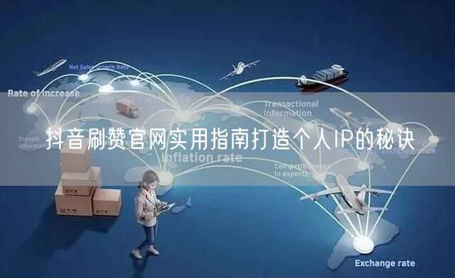 抖音刷赞官网实用指南打造个人IP的秘诀