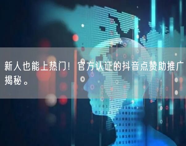 新人也能上热门！官方认证的抖音点赞助推广揭秘。