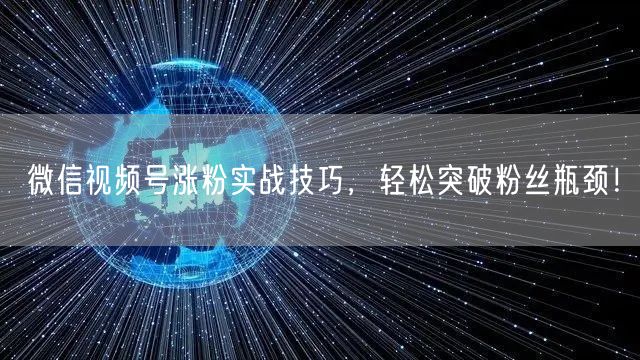 微信视频号涨粉实战技巧，轻松突破粉丝瓶颈！