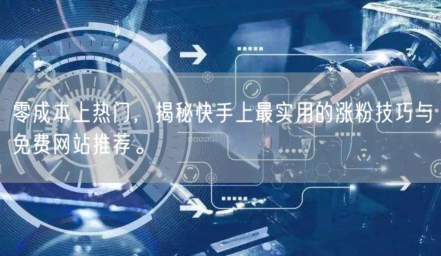 零成本上热门，揭秘快手上最实用的涨粉技巧与免费网站推荐。
