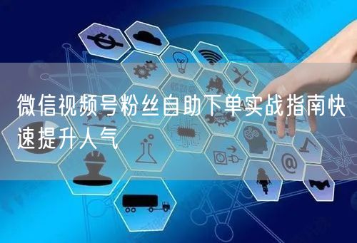 微信视频号粉丝自助下单实战指南快速提升人气